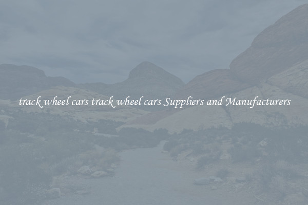 track wheel cars track wheel cars Suppliers and Manufacturers