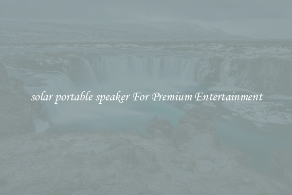 solar portable speaker For Premium Entertainment