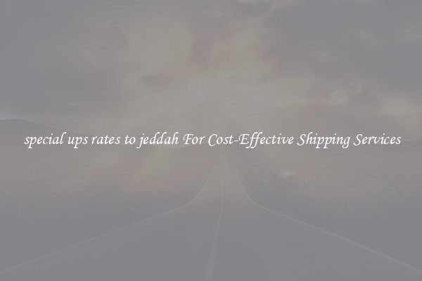 special ups rates to jeddah For Cost-Effective Shipping Services