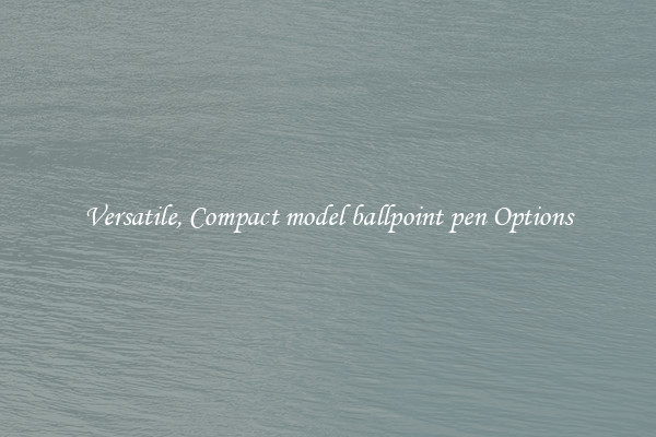 Versatile, Compact model ballpoint pen Options