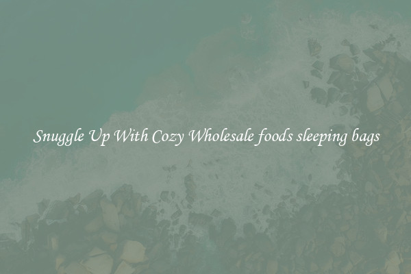 Snuggle Up With Cozy Wholesale foods sleeping bags