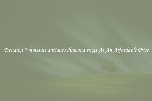 Trending Wholesale antiques diamond rings At An Affordable Price