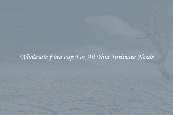 Wholesale f bra cup For All Your Intimate Needs
