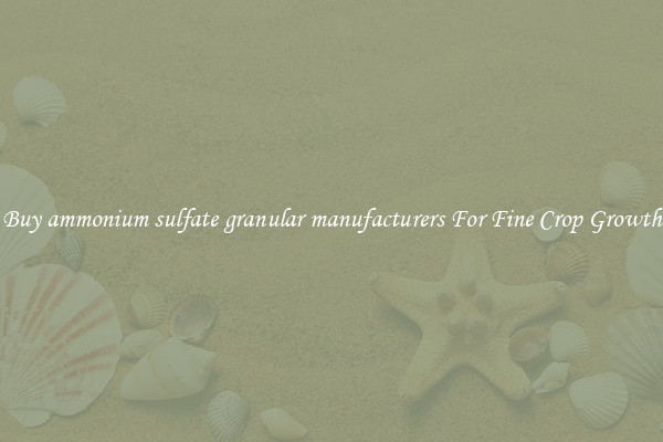 Buy ammonium sulfate granular manufacturers For Fine Crop Growth