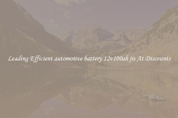 Leading Efficient automotive battery 12v100ah jis At Discounts