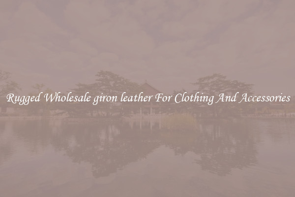 Rugged Wholesale giron leather For Clothing And Accessories