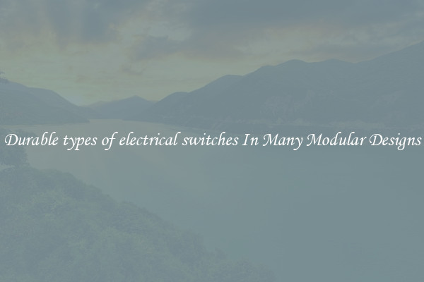 Durable types of electrical switches In Many Modular Designs