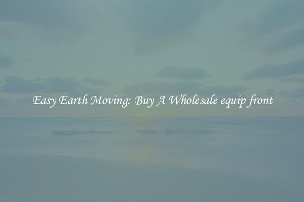 Easy Earth Moving: Buy A Wholesale equip front