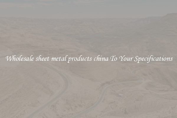 Wholesale sheet metal products china To Your Specifications
