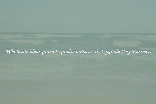 Wholesale ideas promote product Pieces To Upgrade Any Business