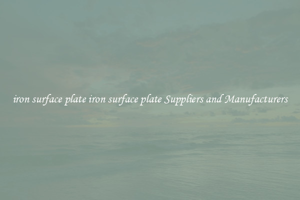 iron surface plate iron surface plate Suppliers and Manufacturers