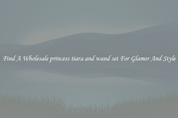 Find A Wholesale princess tiara and wand set For Glamor And Style