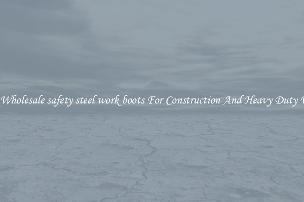 Buy Wholesale safety steel work boots For Construction And Heavy Duty Work