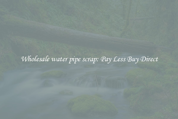 Wholesale water pipe scrap: Pay Less Buy Direct
