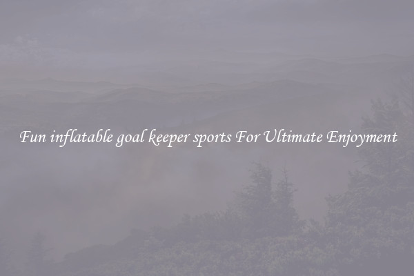 Fun inflatable goal keeper sports For Ultimate Enjoyment