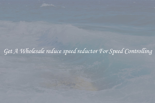 Get A Wholesale reduce speed reductor For Speed Controlling