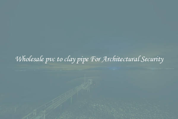 Wholesale pvc to clay pipe For Architectural Security