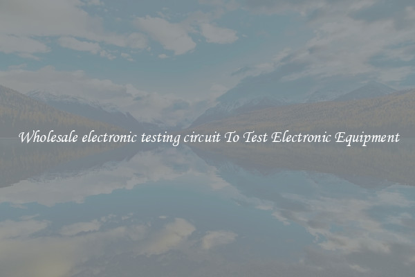 Wholesale electronic testing circuit To Test Electronic Equipment
