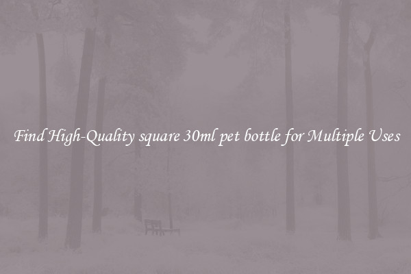 Find High-Quality square 30ml pet bottle for Multiple Uses