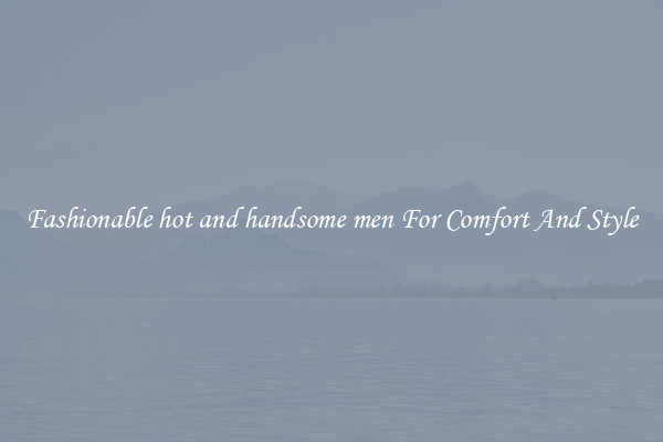 Fashionable hot and handsome men For Comfort And Style