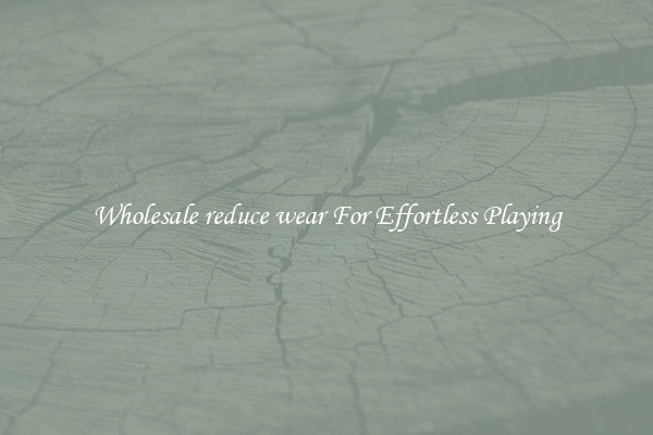 Wholesale reduce wear For Effortless Playing