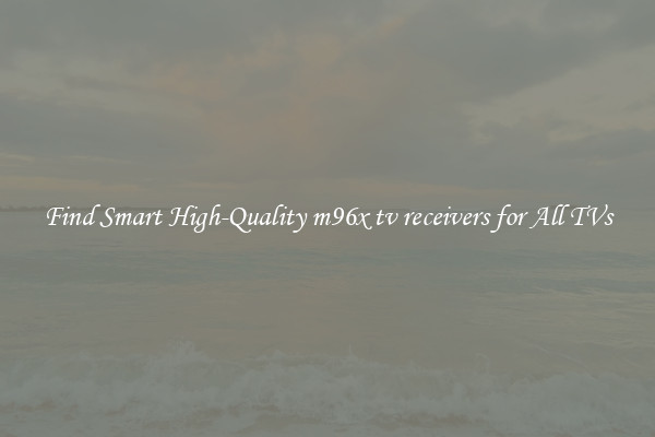 Find Smart High-Quality m96x tv receivers for All TVs
