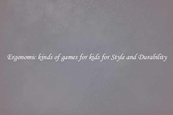 Ergonomic kinds of games for kids for Style and Durability