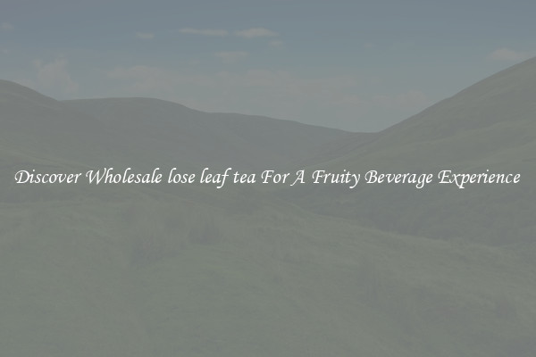 Discover Wholesale lose leaf tea For A Fruity Beverage Experience 
