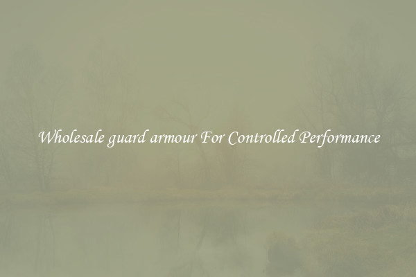Wholesale guard armour For Controlled Performance