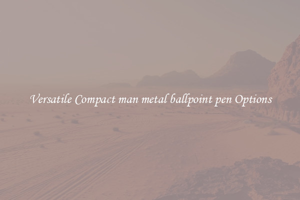 Versatile Compact man metal ballpoint pen Options