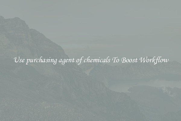 Use purchasing agent of chemicals To Boost Workflow