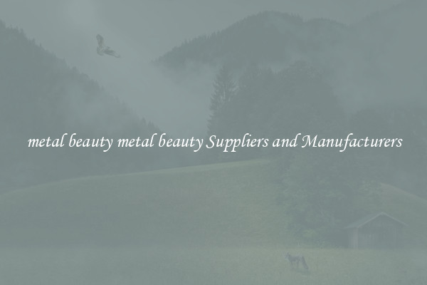 metal beauty metal beauty Suppliers and Manufacturers
