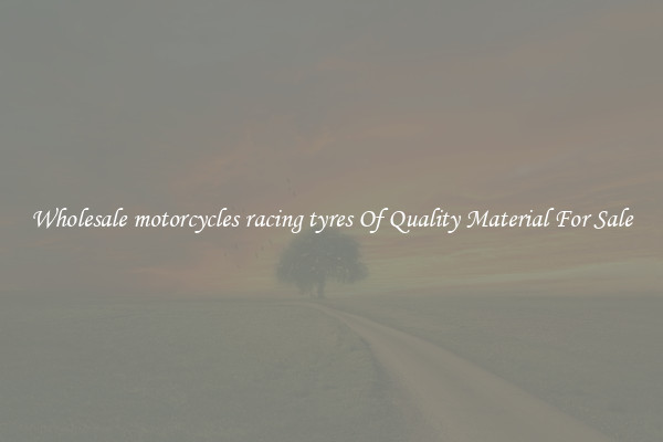 Wholesale motorcycles racing tyres Of Quality Material For Sale