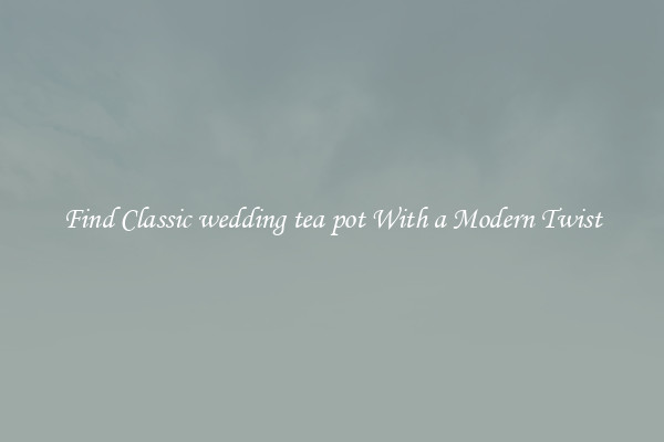 Find Classic wedding tea pot With a Modern Twist