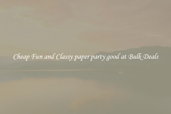 Cheap Fun and Classy paper party good at Bulk Deals