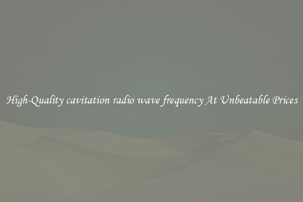 High-Quality cavitation radio wave frequency At Unbeatable Prices