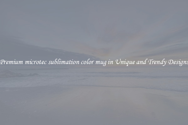 Premium microtec sublimation color mug in Unique and Trendy Designs