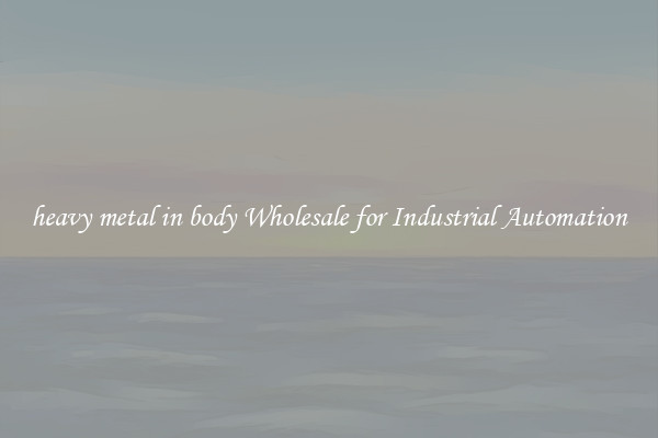  heavy metal in body Wholesale for Industrial Automation 